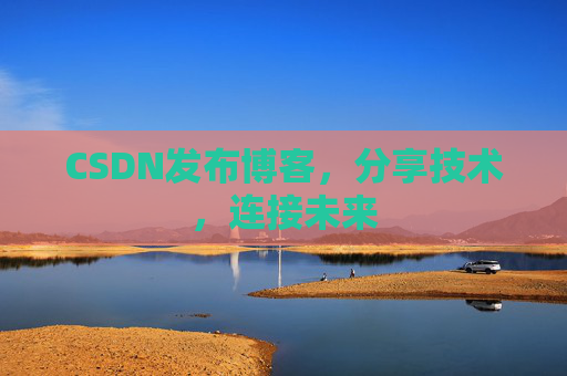 CSDN发布博客，分享技术，连接未来