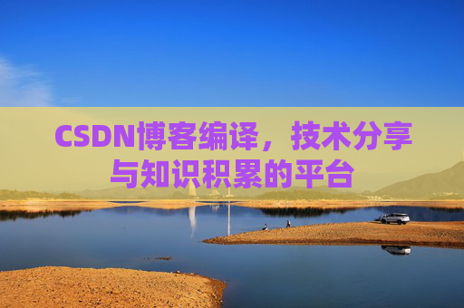 CSDN博客编译，技术分享与知识积累的平台